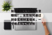 如何看待女人做小生意赚钱?,女性如何通过创业实现财富增长,一个观点和实例分析 如何看待女人做小生意赚钱?,女性如何通过创业实现财富增长,一个观点和实例分析