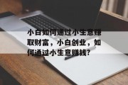 小白如何通过小生意赚取财富,小白创业,如何通过小生意赚钱? 小白如何通过小生意赚取财富,小白创业,如何通过小生意赚钱?
