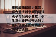 重庆超赚钱的小生意，适合重庆创业者的赚钱点子与投资小生意，小生意也能轻松赚大钱，重庆创业者的赚钱点子与投资选择