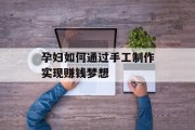 孕妇如何通过手工制作实现赚钱梦想 孕妇如何通过手工制作实现赚钱梦想