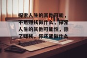 探索人生的其他可能，不用赚钱做什么，探索人生的其他可能性，除了赚钱，你还能做什么？