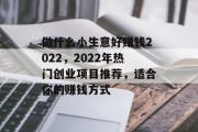 做什么小生意好赚钱2022,2022年热门创业项目推荐,适合你的赚钱方式 做什么小生意好赚钱2022,2022年热门创业项目推荐,适合你的赚钱方式