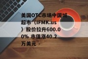 美国OTC市场中国城超市(IFMK.us)股价拉升600.00% 市值涨40.2万美元