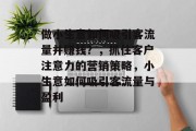 做小生意如何吸引客流量并赚钱?,抓住客户注意力的营销策略,小生意如何吸引客流量与盈利