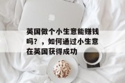 英国做个小生意能赚钱吗?,如何通过小生意在英国获得成功 英国做个小生意能赚钱吗?,如何通过小生意在英国获得成功