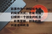 彩票作为一种轻松有趣的娱乐方式,也能为我们提供一个创业的机会,彩票营销,创业的新兴渠道和机会