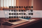 恩施创业有什么好选择?什么行业赚钱?,恩施创业选对行业,详细解析哪些行业前景好、赚钱快 恩施创业有什么好选择?什么行业赚钱?,恩施创业选对行业,详细解析哪些行业前景好、赚钱快
