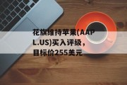 花旗维持苹果(AAPL.US)买入评级,目标价255美元 花旗维持苹果(AAPL.US)买入评级,目标价255美元