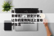 探讨如何让宠物狗做生意赚钱？，创业计划，让你的宠物狗过上富裕的生活