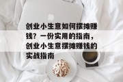 创业小生意如何摆摊赚钱?一份实用的指南,创业小生意摆摊赚钱的实战指南 创业小生意如何摆摊赚钱?一份实用的指南,创业小生意摆摊赚钱的实战指南
