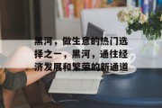 黑河，做生意的热门选择之一，黑河，通往经济发展和繁荣的新通道
