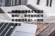 年底市场赚钱小生意好做吗？，年终如何抓住市场赚钱机会？一份好的建议
