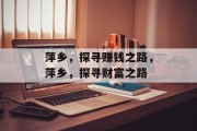 萍乡,探寻赚钱之路,萍乡,探寻财富之路 萍乡,探寻赚钱之路,萍乡,探寻财富之路