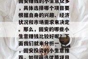 固安赚钱的小生意众多,具体选择哪个项目要根据自身的兴趣、经济状况和市场需求来决定。那么,固安的哪些小生意赚钱比较好呢?下面我们就来分析一下。,固安投资的小生意推荐,如何筛选优质项目 固安赚钱的小生意众多,具体选择哪个项目要根据自身的兴趣、经济状况和市场需求来决定。那么,固安的哪些小生意赚钱比较好呢?下面我们就来分析一下。,固安投资的小生意推荐,如何筛选优质项目