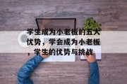 学生成为小老板的五大优势,学会成为小老板,学生的优势与挑战 学生成为小老板的五大优势,学会成为小老板,学生的优势与挑战