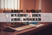 无聊时间,如何通过创新方式赚钱?,创新方式赚钱,如何利用无聊时间创造价值?