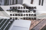 长期投资小生意赚钱吗?——探析和实践,探寻长期投资小生意的盈利之路,一项实践与探讨 长期投资小生意赚钱吗?——探析和实践,探寻长期投资小生意的盈利之路,一项实践与探讨