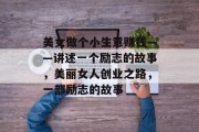 美女做个小生意赚钱——讲述一个励志的故事,美丽女人创业之路,一部励志的故事