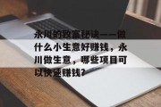 永川的致富秘诀——做什么小生意好赚钱,永川做生意,哪些项目可以快速赚钱?
