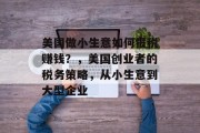 美国做小生意如何报税赚钱?,美国创业者的税务策略,从小生意到大型企业
