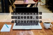 投资开店做卤菜生意赚取财富并非易事，投资卤菜店创业的赚钱秘诀