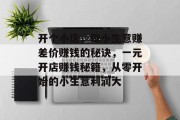 开个小店，做小生意赚差价赚钱的秘诀，一元开店赚钱秘籍，从零开始的小生意利润大