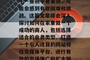 在家做小生意赚取收入是一件非常令人兴奋和愉快的事情。然而,对于一些初学者来说,可能会感到有些困难和挑战。这篇文章将会深入探讨如何在家里做一个成功的商人,包括选择适合的业务类型、打造一个引人注目的网站和社交媒体平台、进行有效的市场推广和扩大销售等等。,在家创业,如何在家中成功经营小生意 在家做小生意赚取收入是一件非常令人兴奋和愉快的事情。然而,对于一些初学者来说,可能会感到有些困难和挑战。这篇文章将会深入探讨如何在家里做一个成功的商人,包括选择适合的业务类型、打造一个引人注目的网站和社交媒体平台、进行有效的市场推广和扩大销售等等。,在家创业,如何在家中成功经营小生意
