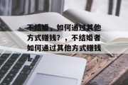 不结婚,如何通过其他方式赚钱?,不结婚者如何通过其他方式赚钱?