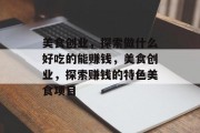 美食创业,探索做什么好吃的能赚钱,美食创业,探索赚钱的特色美食项目