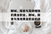 聊城,探索与发现赚钱的黄金职业,聊城,探索与发现黄金职业的途径 聊城,探索与发现赚钱的黄金职业,聊城,探索与发现黄金职业的途径