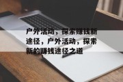 户外活动，探索赚钱新途径，户外活动，探索新的赚钱途径之道