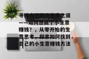 寻找自己的小生意之道——如何想做个小生意赚钱?,从零开始的生意思考,探索如何找到自己的小生意赚钱方法 寻找自己的小生意之道——如何想做个小生意赚钱?,从零开始的生意思考,探索如何找到自己的小生意赚钱方法