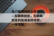 无门槛赚钱的小生意——互联网创业，互联网创业的低成本好项目，一键营销