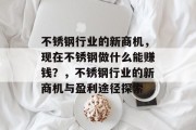 不锈钢行业的新商机,现在不锈钢做什么能赚钱?,不锈钢行业的新商机与盈利途径探索