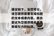 建议如下,当然可以,请您提供需要生成标题的文本或者内容。我会尝试为您提供相关且具有吸引力的标题。