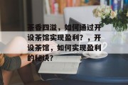 茶香四溢,如何通过开设茶馆实现盈利?,开设茶馆,如何实现盈利的秘诀?