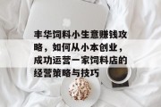 丰华饲料小生意赚钱攻略,如何从小本创业,成功运营一家饲料店的经营策略与技巧