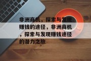 非洲商机,探索与发现赚钱的途径,非洲商机,探索与发现赚钱途径的潜力之旅 非洲商机,探索与发现赚钱的途径,非洲商机,探索与发现赚钱途径的潜力之旅