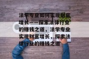 法学专业如何实现财富增长——探索法律行业的赚钱之道，法学专业实现财富增长，探索法律行业的赚钱之道
