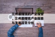 兰州最赚钱的产业探索,兰州最赚钱产业探索与发展趋势分析 兰州最赚钱的产业探索,兰州最赚钱产业探索与发展趋势分析