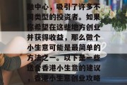 香港是个购物天堂和金融中心,吸引了许多不同类型的投资者。如果你希望在这些地方创业并获得收益,那么做个小生意可能是最简单的方法之一。以下是一些适合香港小生意的建议,香港小生意创业攻略,成为香港投资热点 香港是个购物天堂和金融中心,吸引了许多不同类型的投资者。如果你希望在这些地方创业并获得收益,那么做个小生意可能是最简单的方法之一。以下是一些适合香港小生意的建议,香港小生意创业攻略,成为香港投资热点
