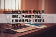 如何在澳洲寻找小生意赚钱,快速成功创业,在澳洲找到小生意赚钱的方法 如何在澳洲寻找小生意赚钱,快速成功创业,在澳洲找到小生意赚钱的方法