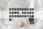在市区如何选择合适的生意赚钱，市区选择合适生意赚钱的技巧与策略