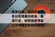 美发行业,如何选择项目以实现最大收益,美发行业,如何选择项目以实现最大收益的秘诀