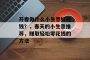 开春做什么小生意好赚钱?,春天的小生意推荐,赚取轻松零花钱的方法