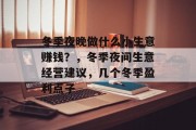 冬季夜晚做什么小生意赚钱?,冬季夜间生意经营建议,几个冬季盈利点子 冬季夜晚做什么小生意赚钱?,冬季夜间生意经营建议,几个冬季盈利点子