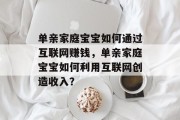 单亲家庭宝宝如何通过互联网赚钱,单亲家庭宝宝如何利用互联网创造收入?