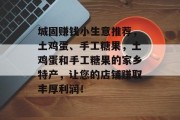 城固赚钱小生意推荐,土鸡蛋、手工糖果,土鸡蛋和手工糖果的家乡特产,让您的店铺赚取丰厚利润!
