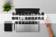 当前投资热点,什么最赚钱?,当前投资热点,哪些领域最赚钱? 当前投资热点,什么最赚钱?,当前投资热点,哪些领域最赚钱?