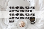 老板如何通过精准决策与高效运营实现盈利，老板如何通过精准决策与高效运营实现盈利的秘诀